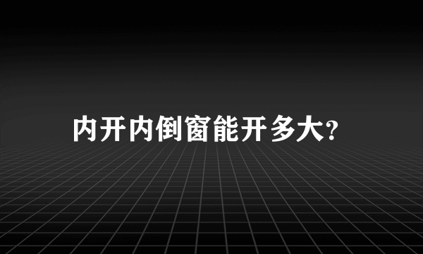 内开内倒窗能开多大？