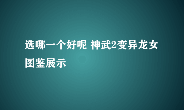 选哪一个好呢 神武2变异龙女图鉴展示