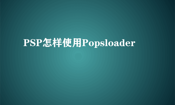 PSP怎样使用Popsloader