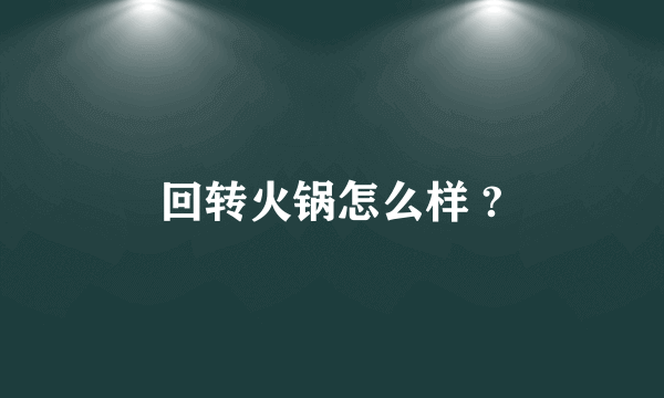 回转火锅怎么样 ?