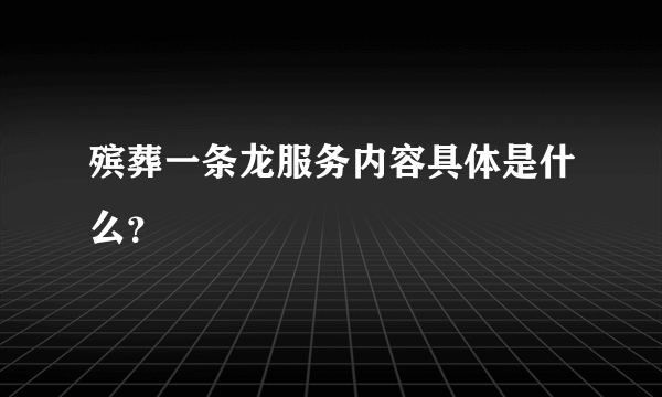 殡葬一条龙服务内容具体是什么？