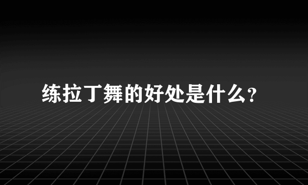 练拉丁舞的好处是什么？