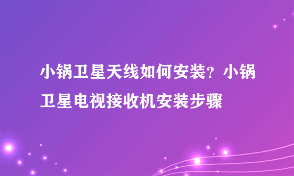 小锅卫星天线如何安装？小锅卫星电视接收机安装步骤