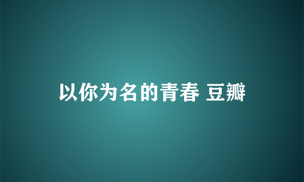 以你为名的青春 豆瓣