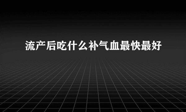 流产后吃什么补气血最快最好