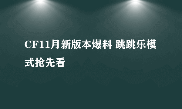 CF11月新版本爆料 跳跳乐模式抢先看