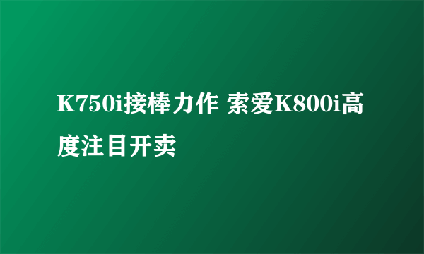 K750i接棒力作 索爱K800i高度注目开卖