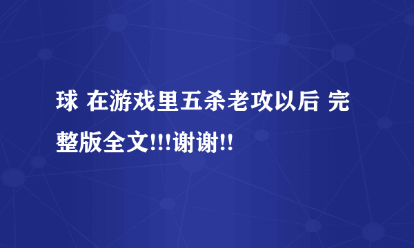 球 在游戏里五杀老攻以后 完整版全文!!!谢谢!!