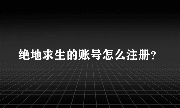 绝地求生的账号怎么注册？