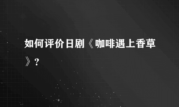 如何评价日剧《咖啡遇上香草》？