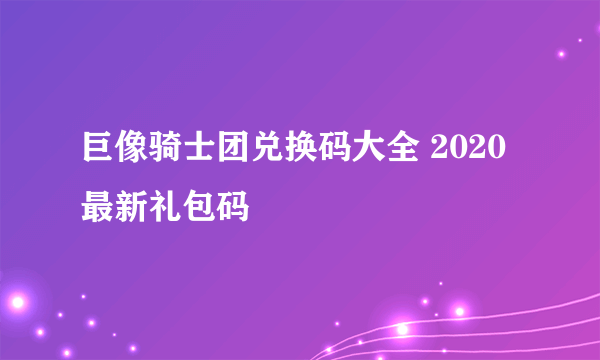 巨像骑士团兑换码大全 2020最新礼包码