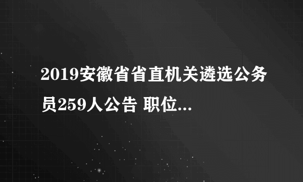 2019安徽省省直机关遴选公务员259人公告 职位表已出！速看！