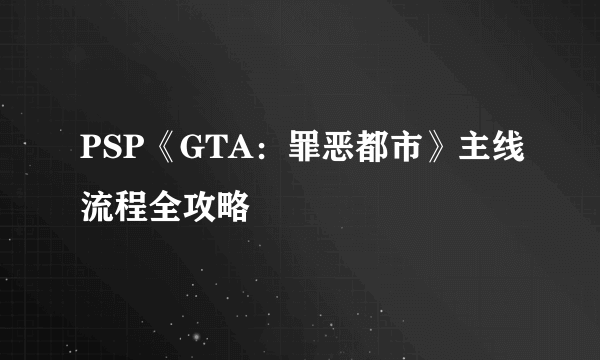 PSP《GTA：罪恶都市》主线流程全攻略