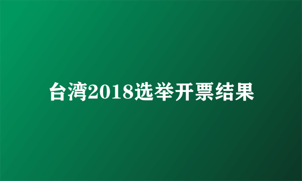 台湾2018选举开票结果