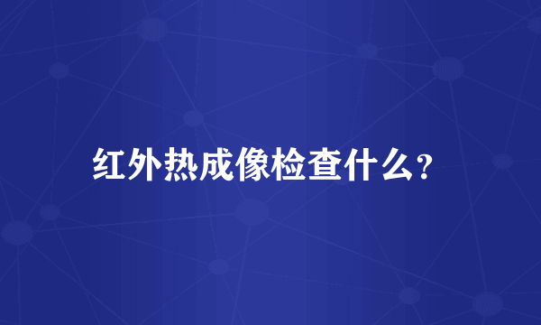 红外热成像检查什么？