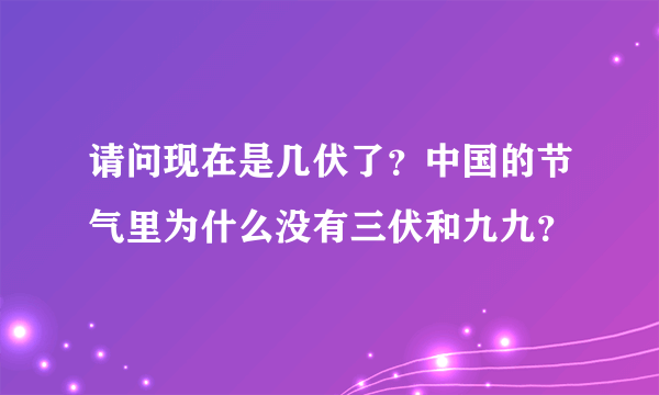 请问现在是几伏了？中国的节气里为什么没有三伏和九九？