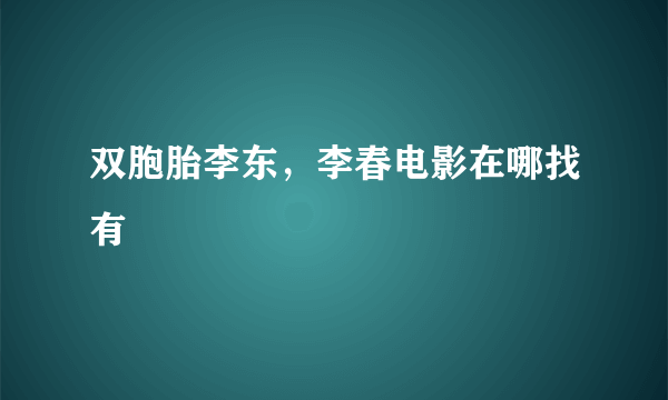 双胞胎李东，李春电影在哪找有