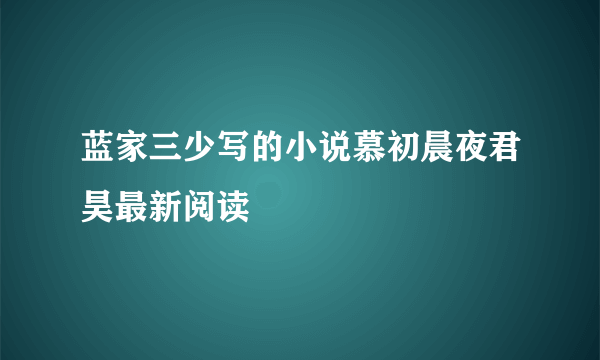 蓝家三少写的小说慕初晨夜君昊最新阅读