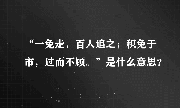 “一兔走，百人追之；积兔于市，过而不顾。”是什么意思？