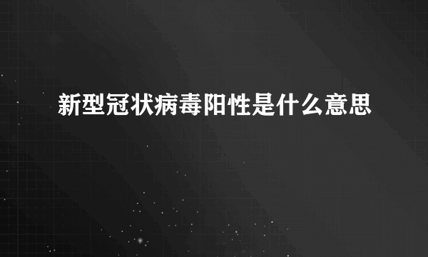 新型冠状病毒阳性是什么意思