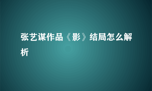 张艺谋作品《影》结局怎么解析