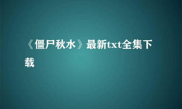 《僵尸秋水》最新txt全集下载