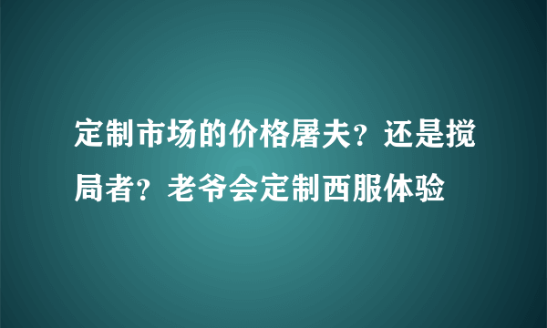 定制市场的价格屠夫？还是搅局者？老爷会定制西服体验