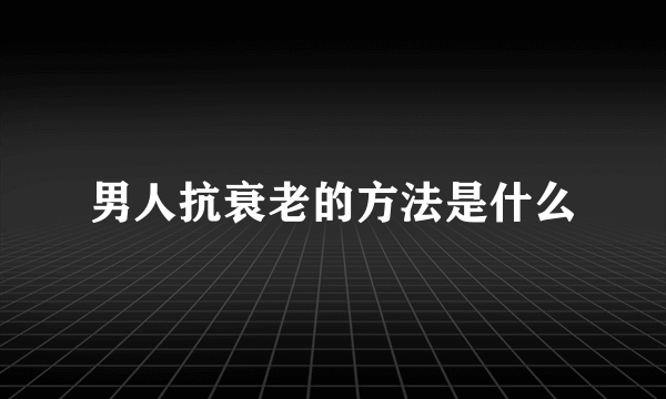 男人抗衰老的方法是什么