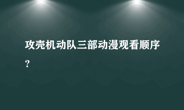 攻壳机动队三部动漫观看顺序？