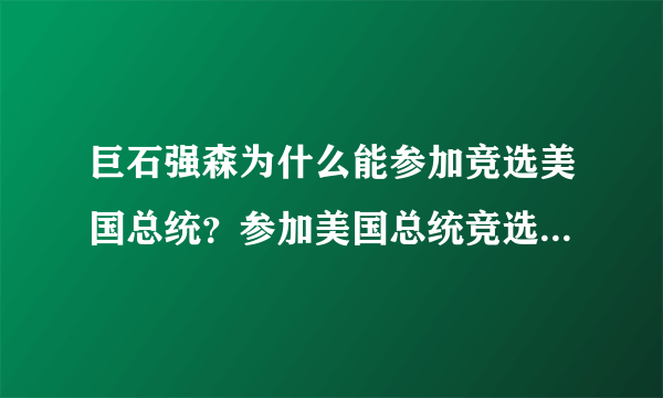 巨石强森为什么能参加竞选美国总统？参加美国总统竞选条件是什么？过程怎么样的？