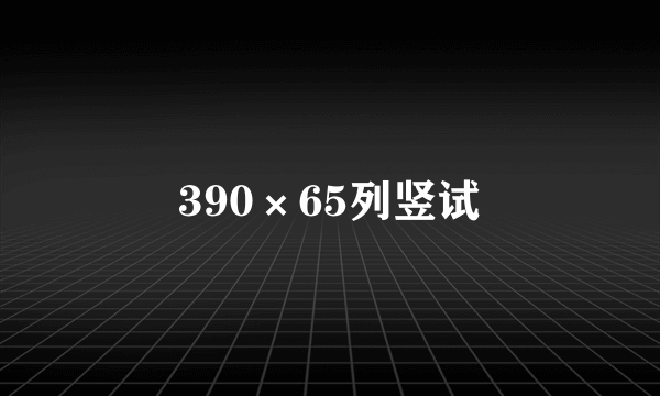 390×65列竖试