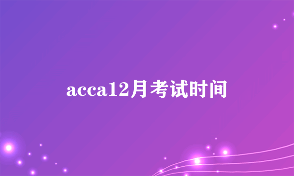 acca12月考试时间