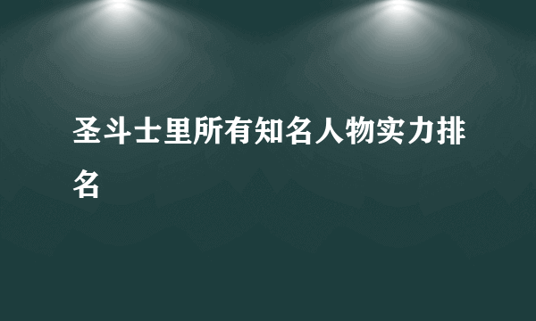 圣斗士里所有知名人物实力排名