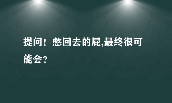 提问！憋回去的屁,最终很可能会？