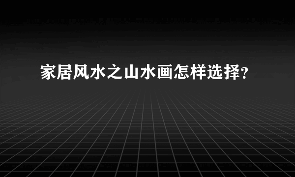 家居风水之山水画怎样选择？