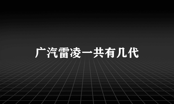 广汽雷凌一共有几代