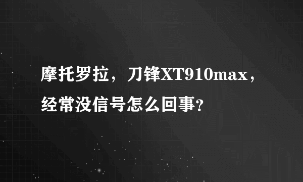 摩托罗拉，刀锋XT910max，经常没信号怎么回事？