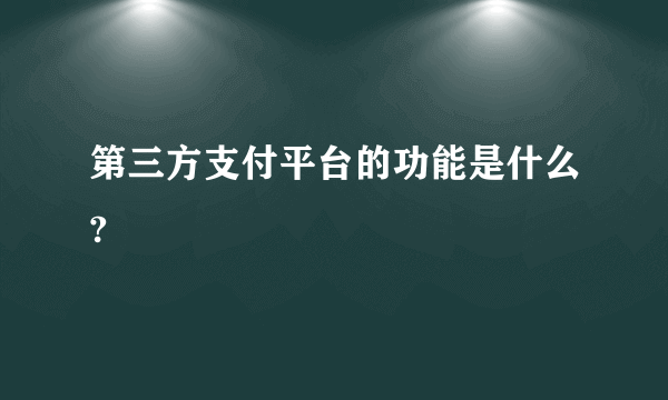 第三方支付平台的功能是什么?