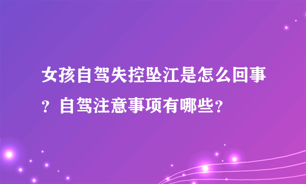 女孩自驾失控坠江是怎么回事？自驾注意事项有哪些？