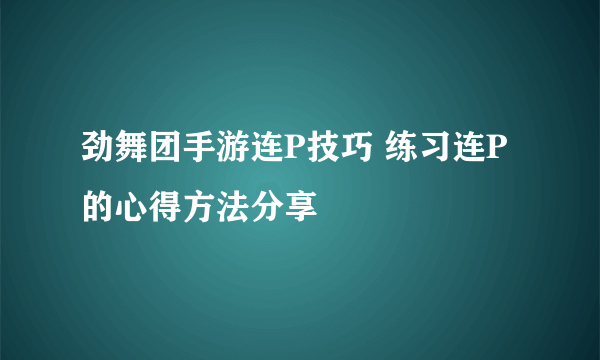 劲舞团手游连P技巧 练习连P的心得方法分享