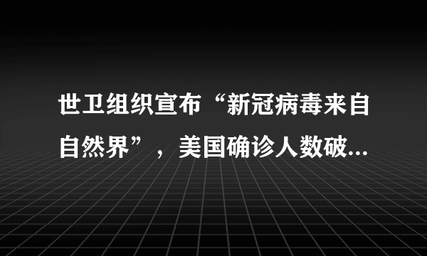 世卫组织宣布“新冠病毒来自自然界”，美国确诊人数破110万，是否在刻意隐瞒什么？