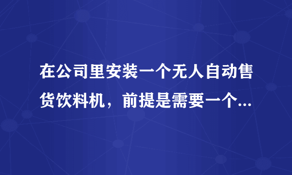 在公司里安装一个无人自动售货饮料机，前提是需要一个方案来给领导审核，方案益处以团队为主。求解求解？