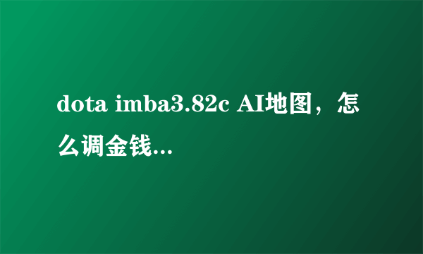 dota imba3.82c AI地图，怎么调金钱和英雄等级之类的命令