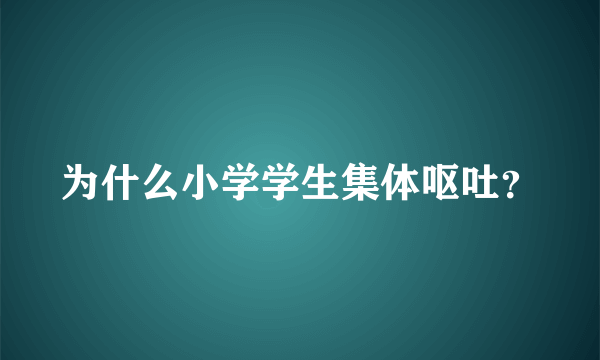 为什么小学学生集体呕吐？