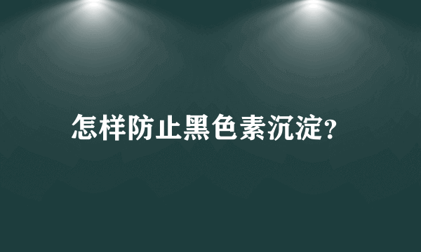 怎样防止黑色素沉淀？