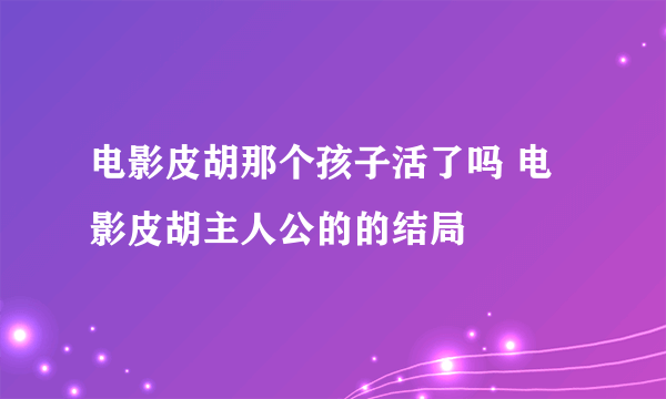 电影皮胡那个孩子活了吗 电影皮胡主人公的的结局