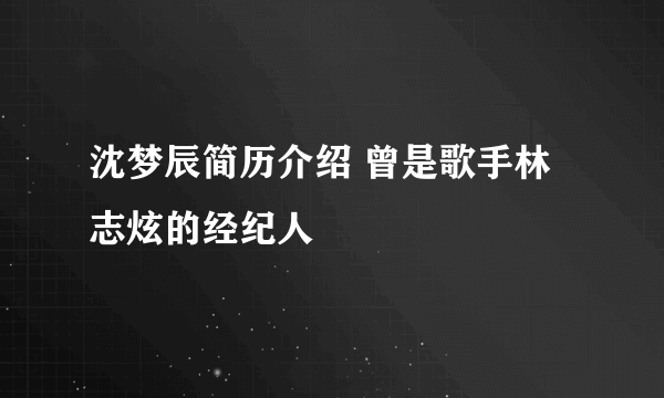 沈梦辰简历介绍 曾是歌手林志炫的经纪人