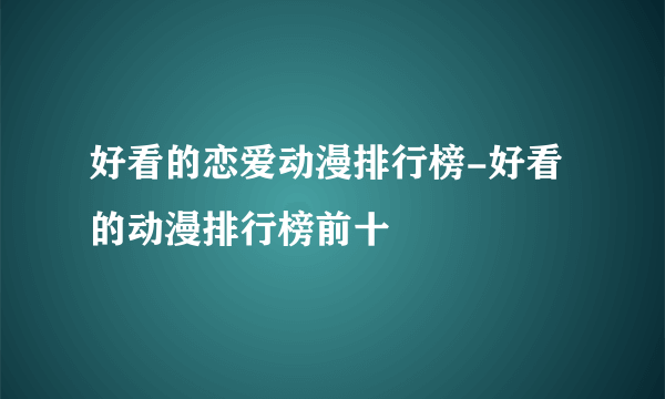 好看的恋爱动漫排行榜-好看的动漫排行榜前十