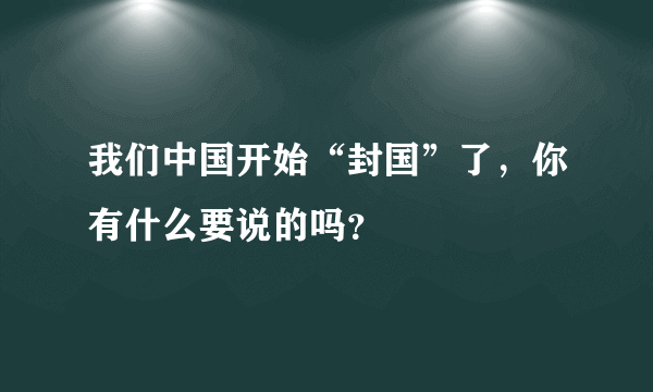 我们中国开始“封国”了，你有什么要说的吗？