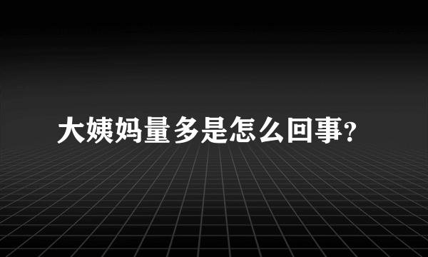 大姨妈量多是怎么回事？